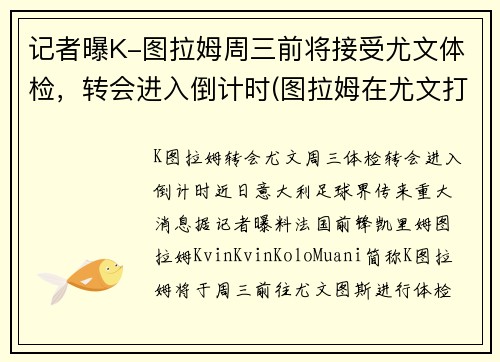 记者曝K-图拉姆周三前将接受尤文体检，转会进入倒计时(图拉姆在尤文打什么位置)